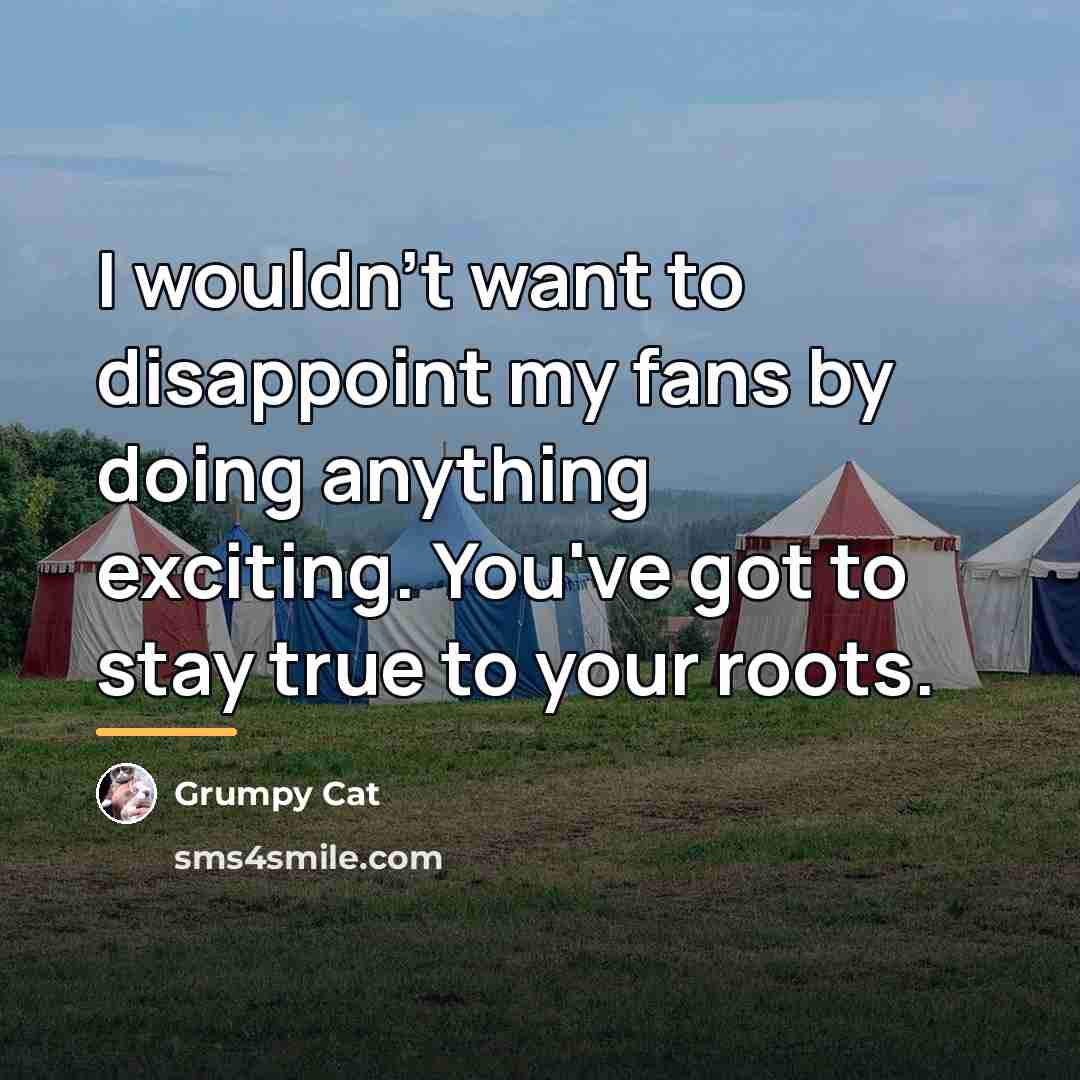 “I wouldn't want to disappoint my fans by doing anything…” quote by Grumpy Cat