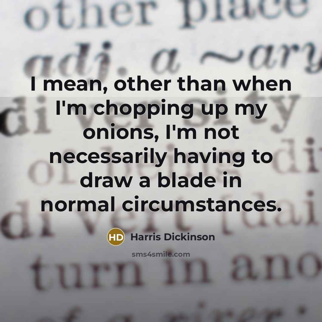 “I mean, other than when I'm chopping up my onions,…” quote by Harris Dickinson