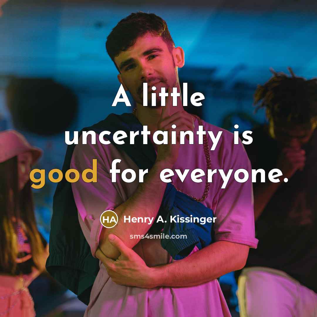 “A little uncertainty is good for everyone.…” quote by Henry A. Kissinger