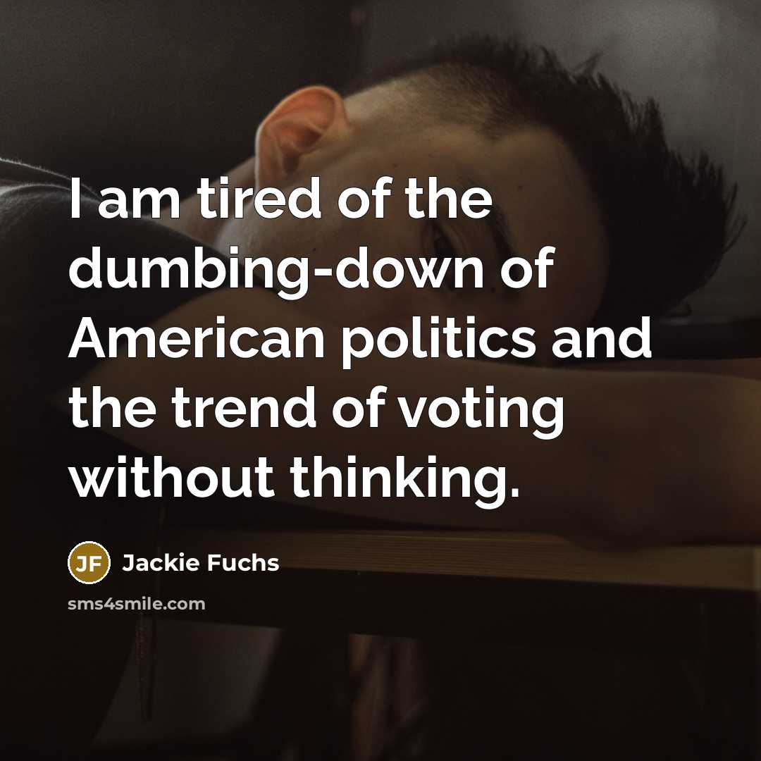 “I am tired of the dumbing-down of American politics and…” quote by Jackie Fuchs