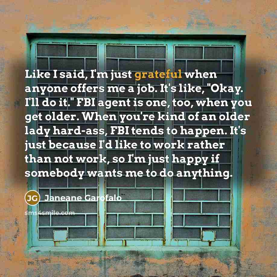 “Like I said, I'm just grateful when anyone offers me…” quote by Janeane Garofalo