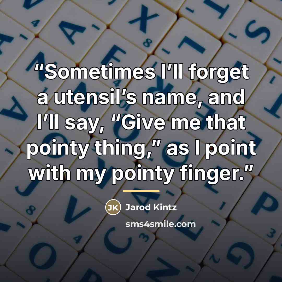 “Sometimes I’ll forget a utensil’s name, and I’ll say, “Give me that pointy thing,” as I point with my pointy finger.” quote by Jarod Kintz