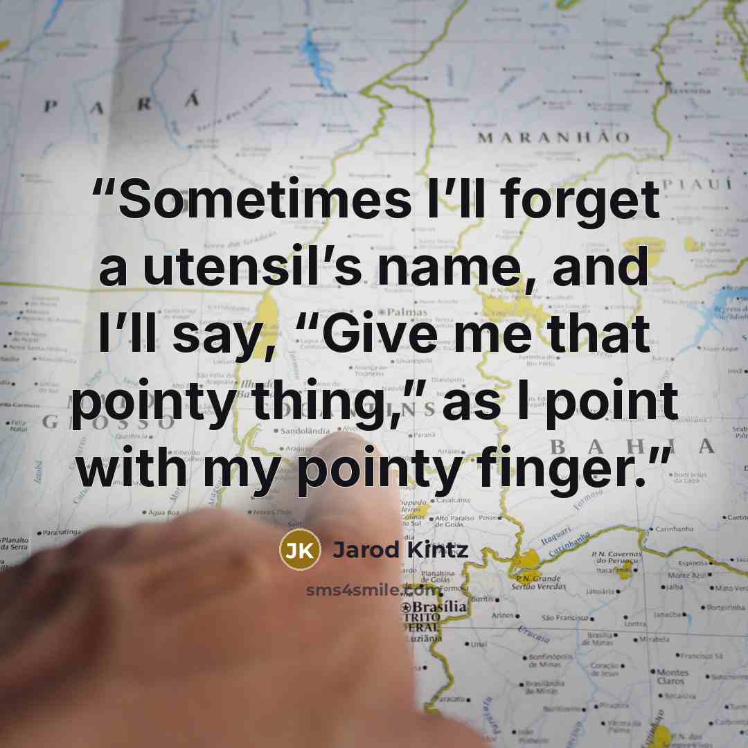 “Sometimes I’ll forget a utensil’s name, and I’ll say, “Give me that pointy thing,” as I point with my pointy finger.” quote by Jarod Kintz
