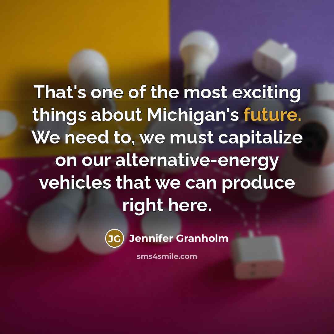 “That's one of the most exciting things about Michigan's future.…” quote by Jennifer Granholm