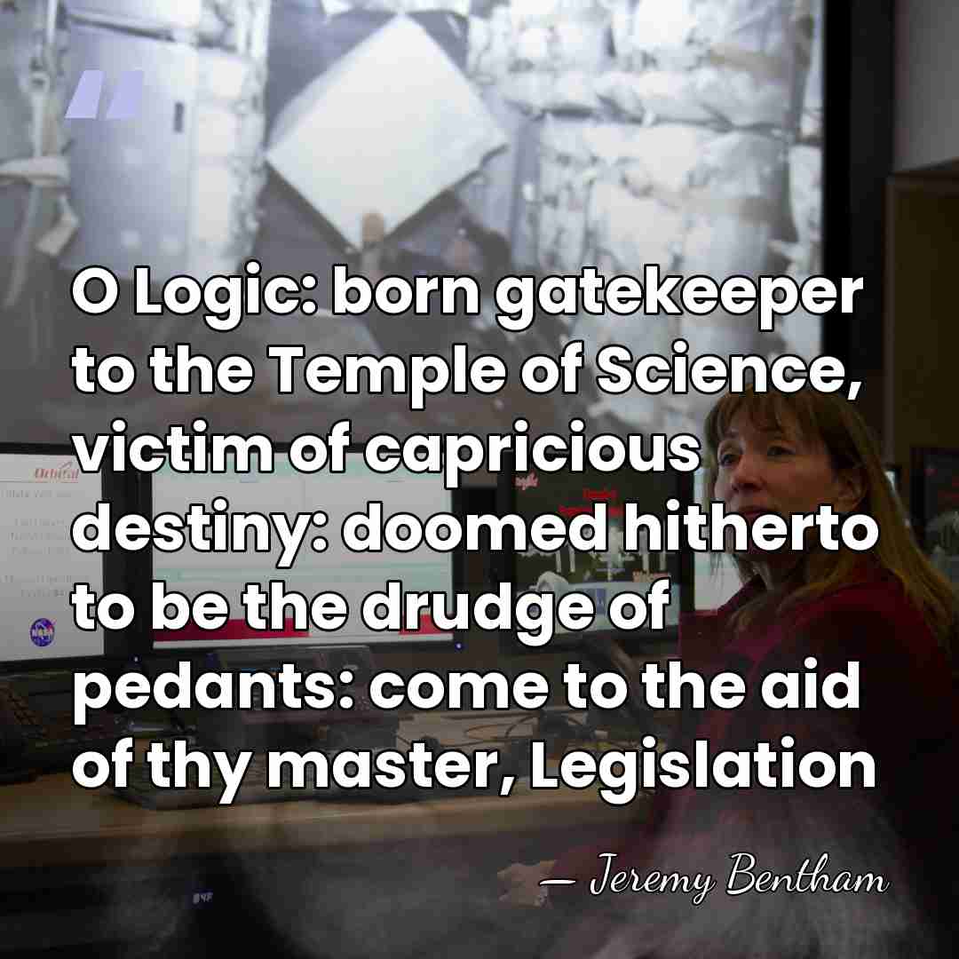 O Logic: born gatekeeper to the Temple of Science, victim of capricious&hellip; - Jeremy Bentham