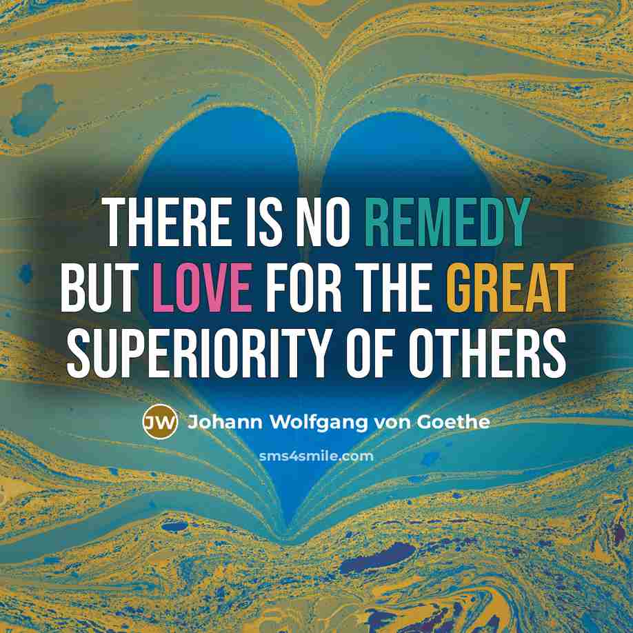 “There is no remedy but love for the great superiority…” quote by Johann Wolfgang von Goethe