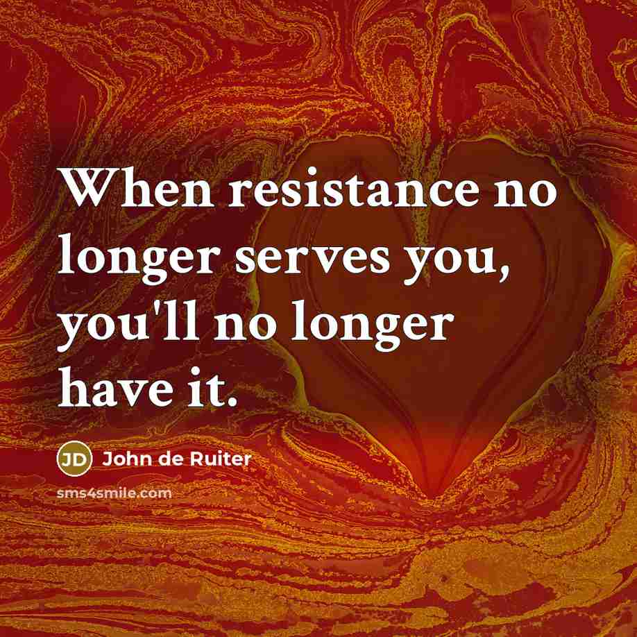 “When resistance no longer serves you, you'll no longer have…” quote by John de Ruiter