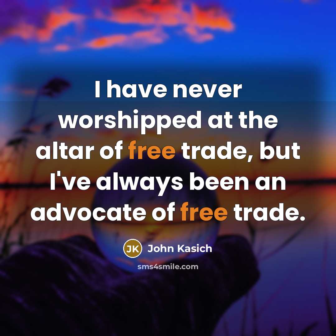 “I have never worshipped at the altar of free trade,…” quote by John Kasich