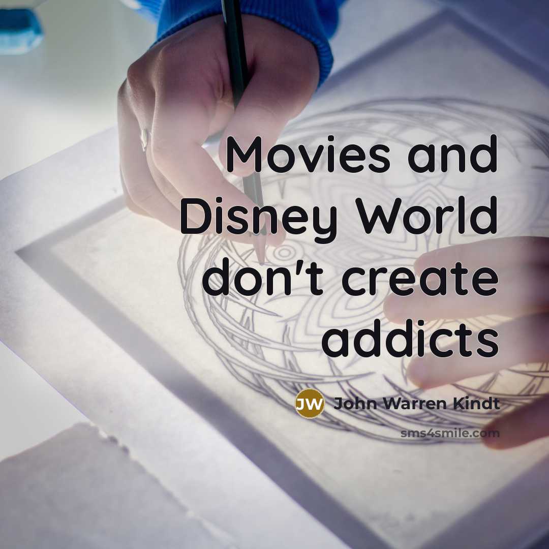 “Movies and Disney World don't create addicts…” quote by John Warren Kindt