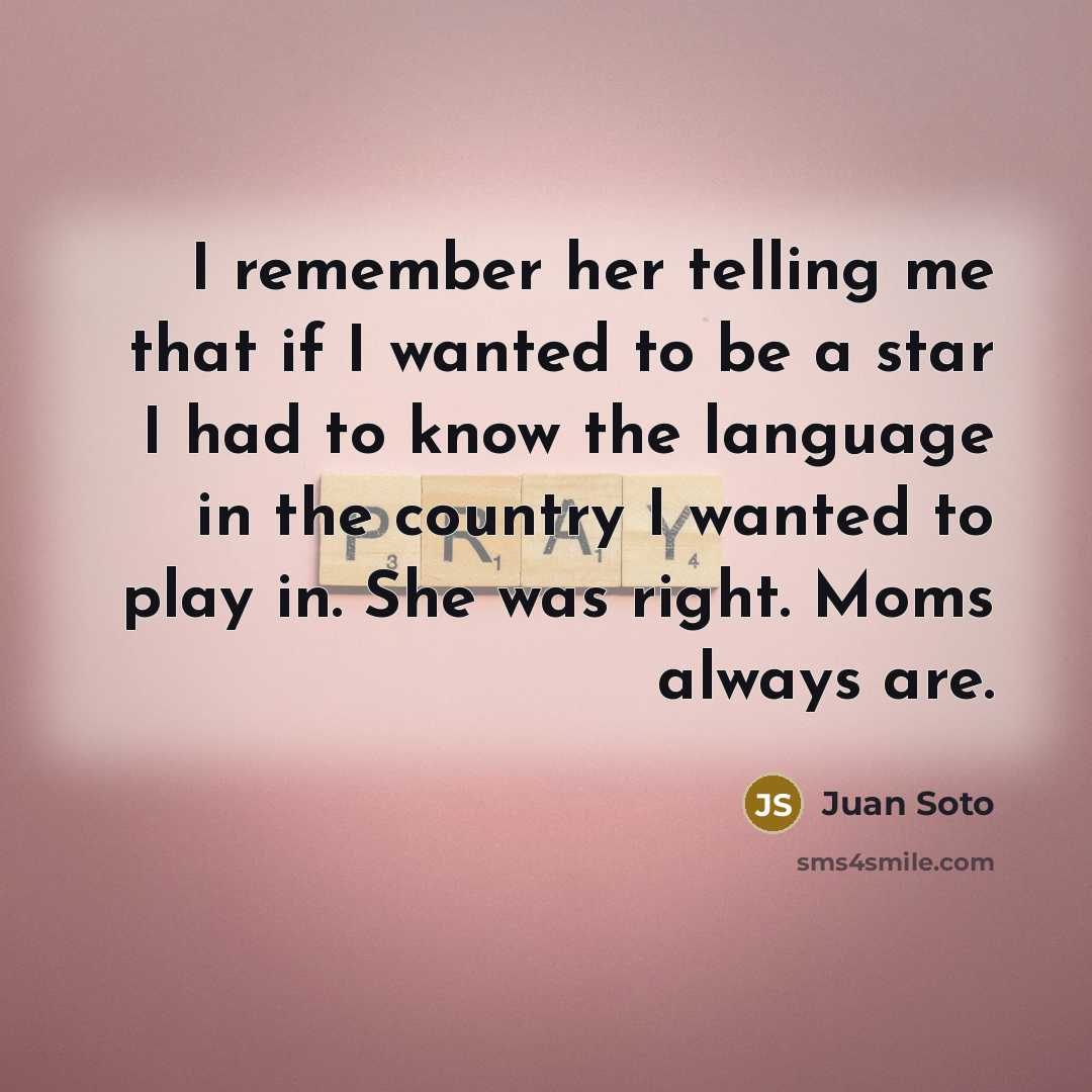 “I remember her telling me that if I wanted to…” quote by Juan Soto