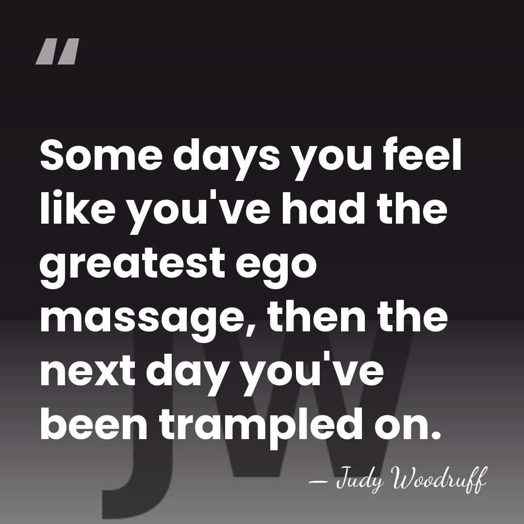 Some days you feel like you've had the greatest ego massage, then&hellip; - Judy Woodruff