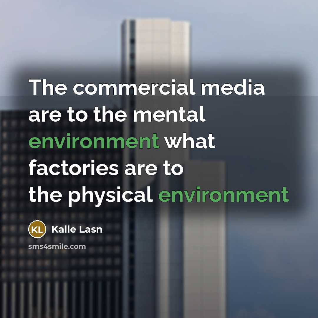 “The commercial media are to the mental environment what factories…” quote by Kalle Lasn