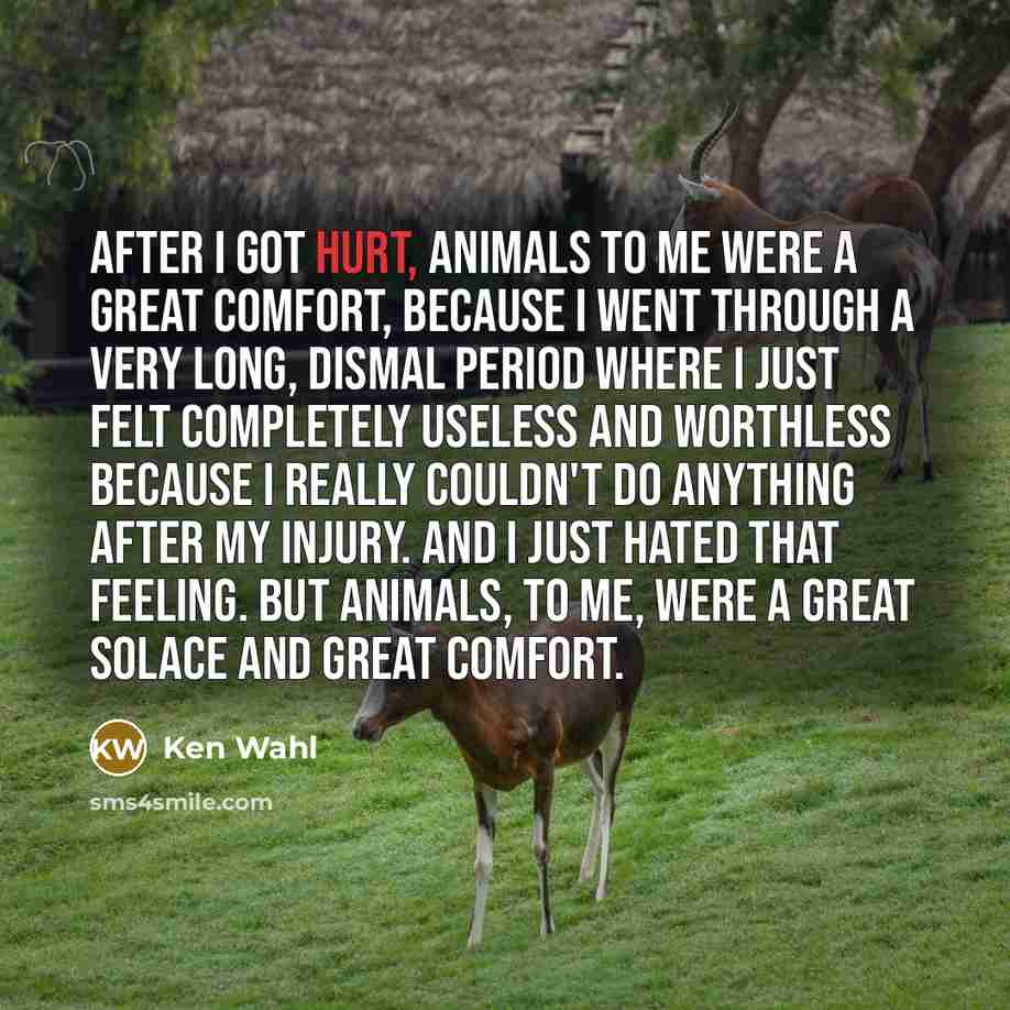 “After I got hurt, animals to me were a great…” quote by Ken Wahl