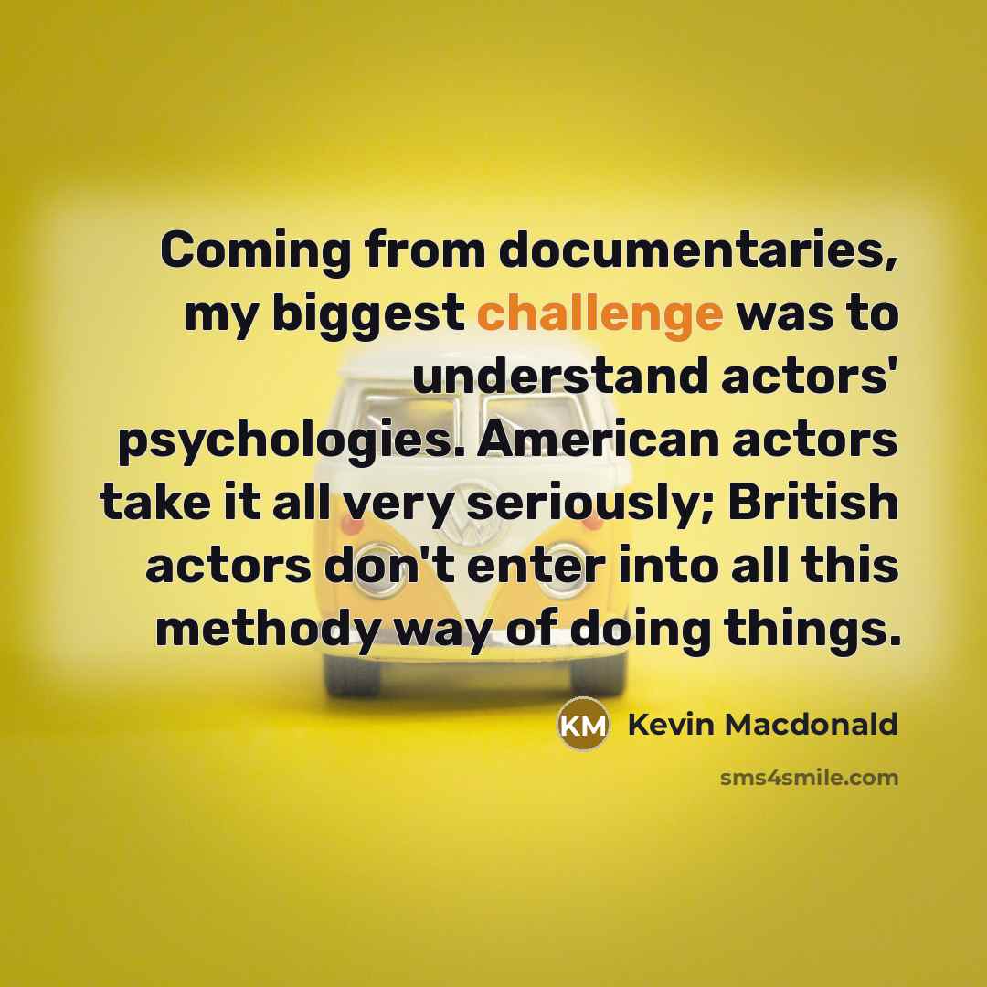 “Coming from documentaries, my biggest challenge was to understand actors'…” quote by Kevin Macdonald