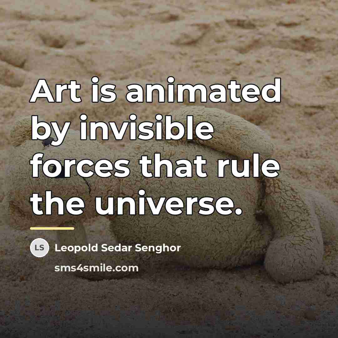 “Art is animated by invisible forces that rule the universe.…” quote by Leopold Sedar Senghor