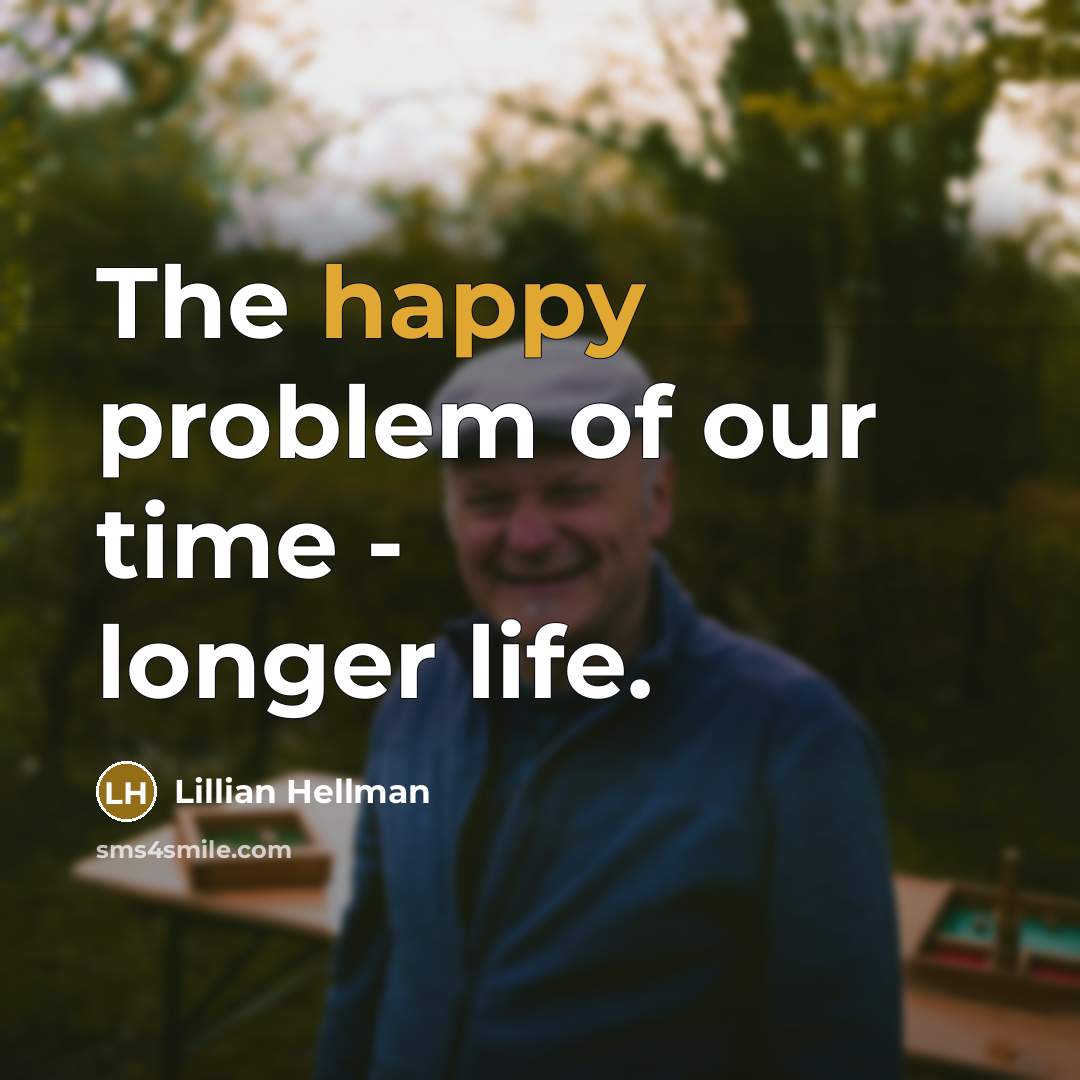 “The happy problem of our time - longer life.…” quote by Lillian Hellman
