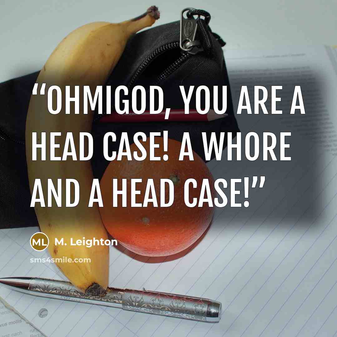 “Ohmigod, you are a head case! A whore and a head case!” quote by M. Leighton