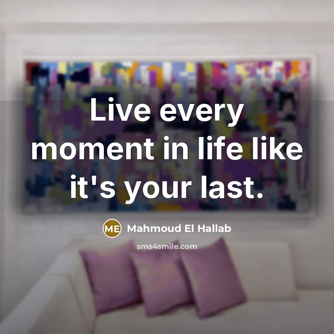 “Live every moment in life like it's your last.…” quote by Mahmoud El Hallab
