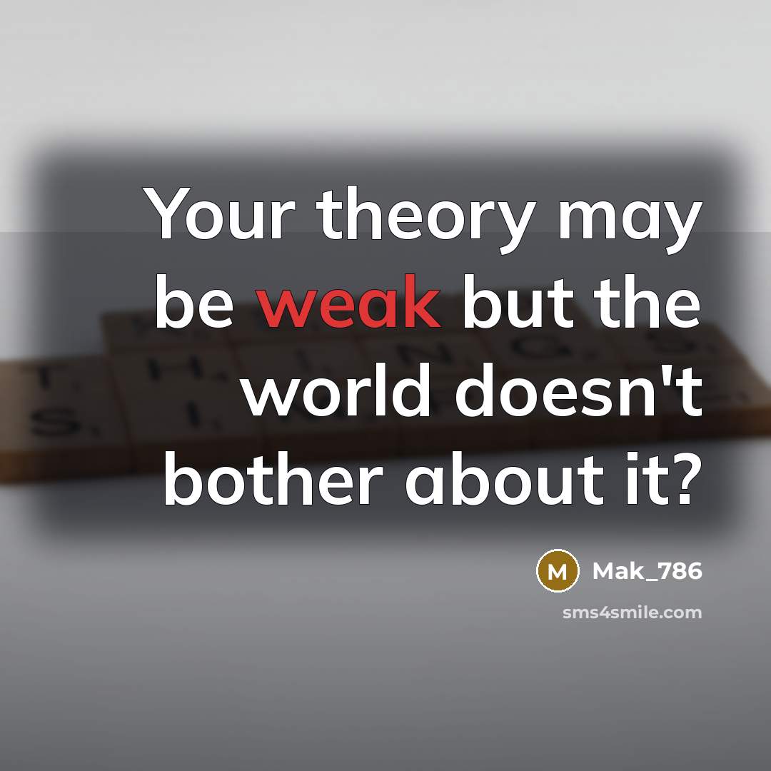 “Your theory may be weak but the world doesn't bother…” quote by Mak_786