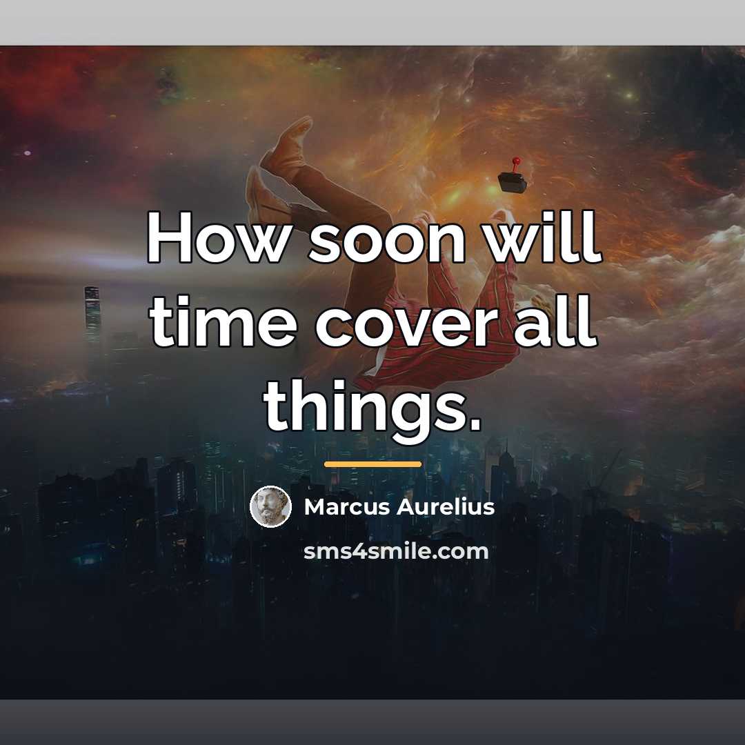 “How soon will time cover all things.…” quote by Marcus Aurelius