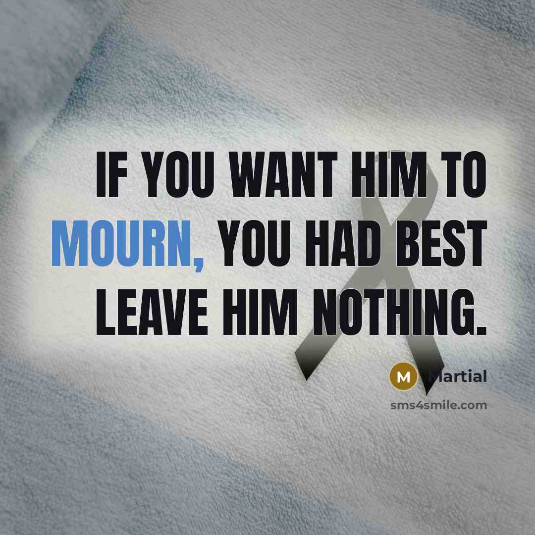 “If you want him to mourn, you had best leave…” quote by Martial