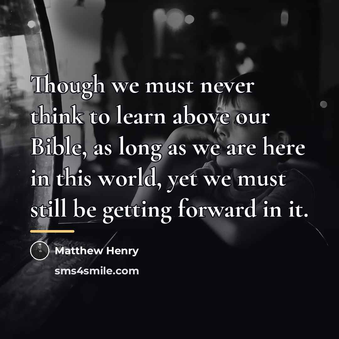 “Though we must never think to learn above our Bible,…” quote by Matthew Henry
