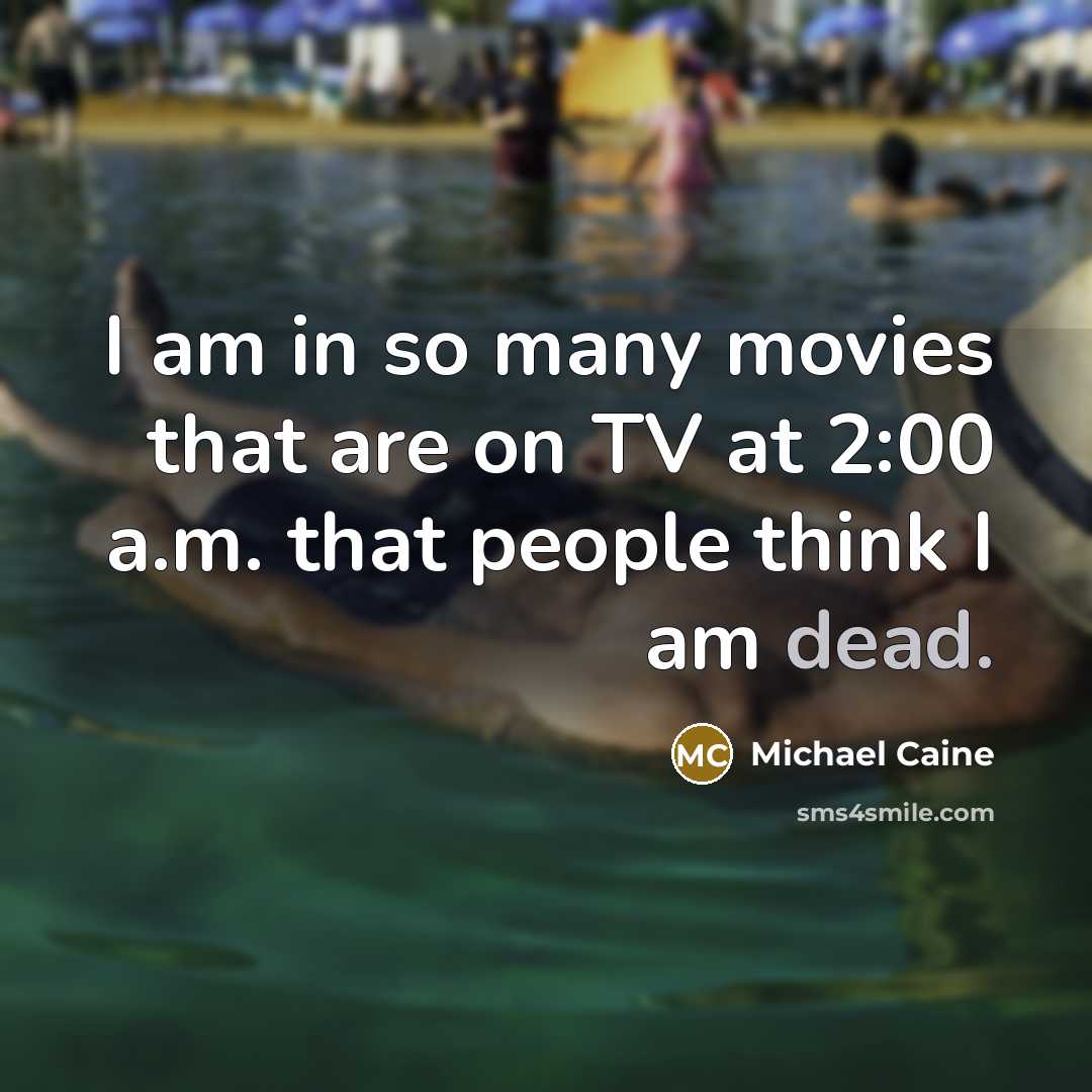 “I am in so many movies that are on TV…” quote by Michael Caine