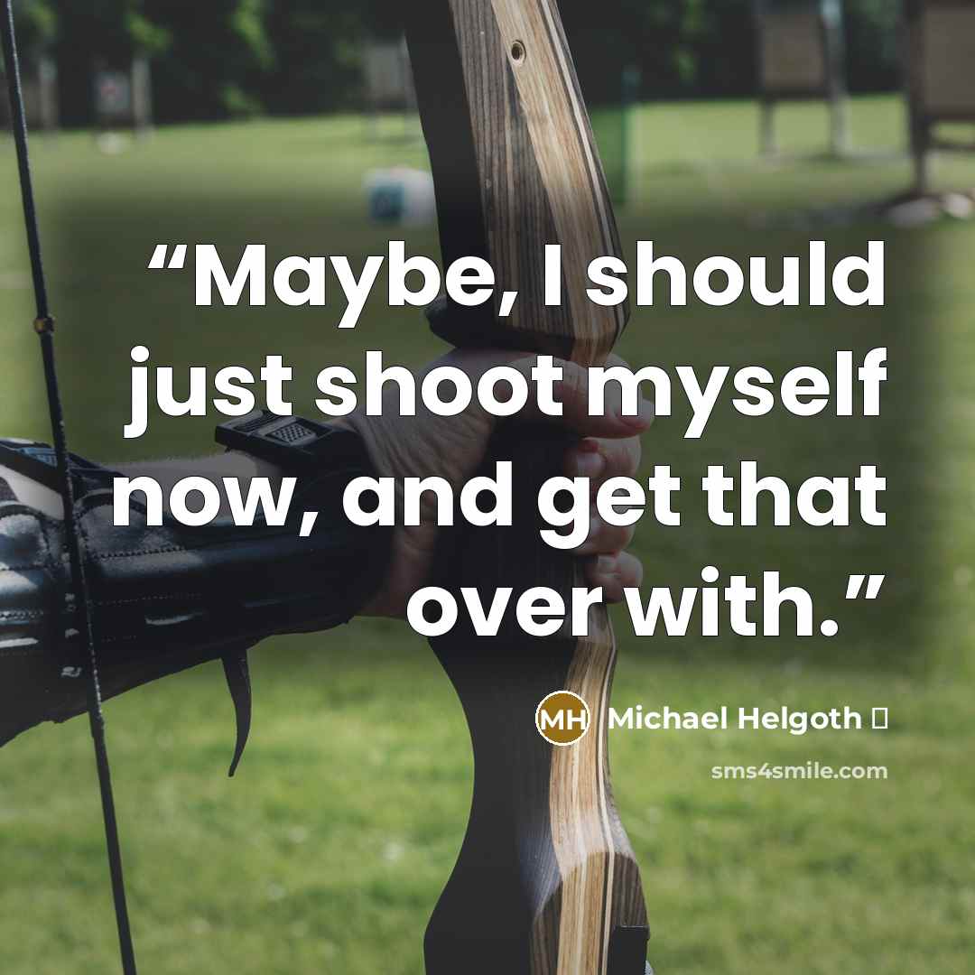 “Maybe, I should just shoot myself now, and get that over with.” quote by Michael Helgoth ♡