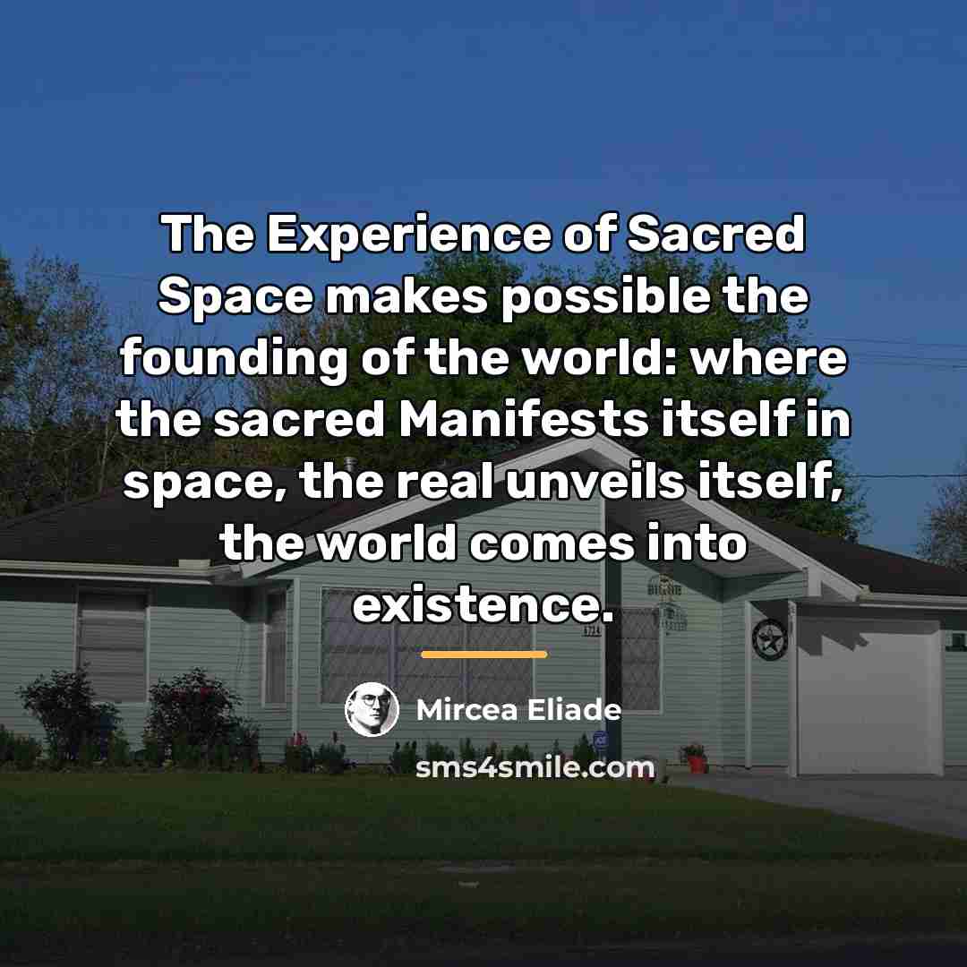 “The Experience of Sacred Space makes possible the founding of…” quote by Mircea Eliade