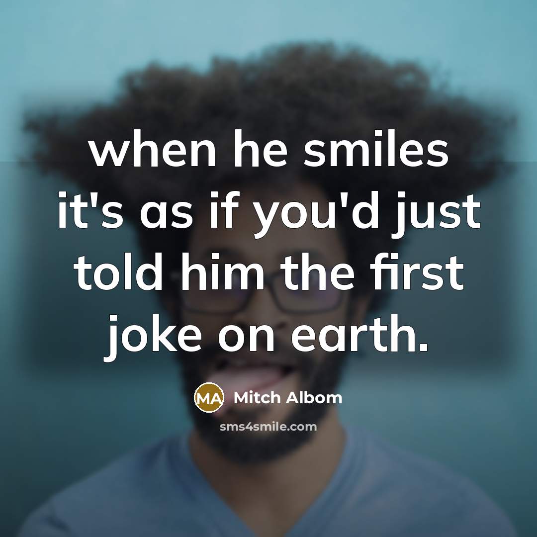 “when he smiles it's as if you'd just told him…” quote by Mitch Albom