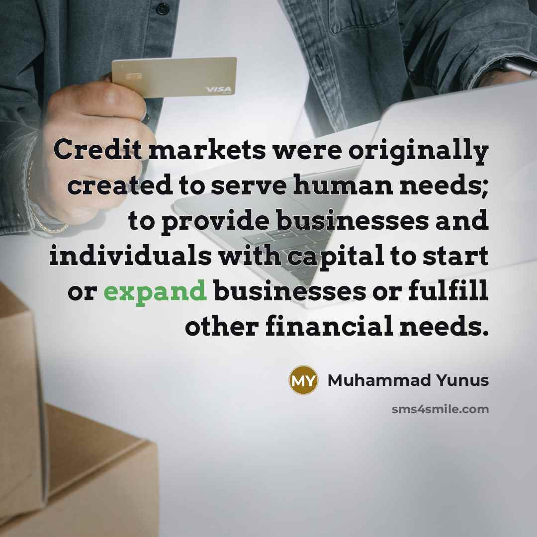 “Credit markets were originally created to serve human needs; to…” quote by Muhammad Yunus