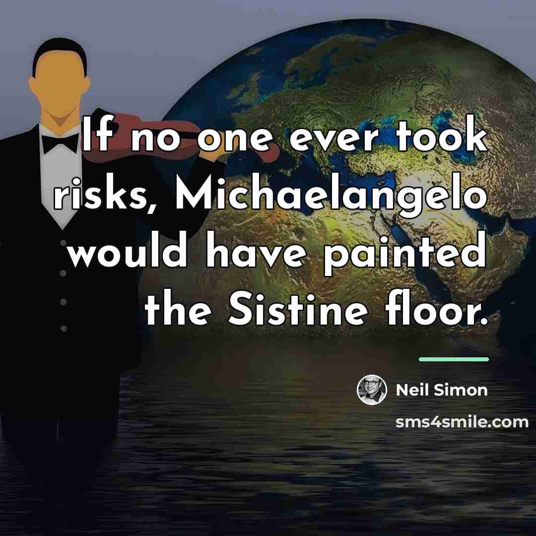 “If no one ever took risks, Michaelangelo would have painted…” quote by Neil Simon