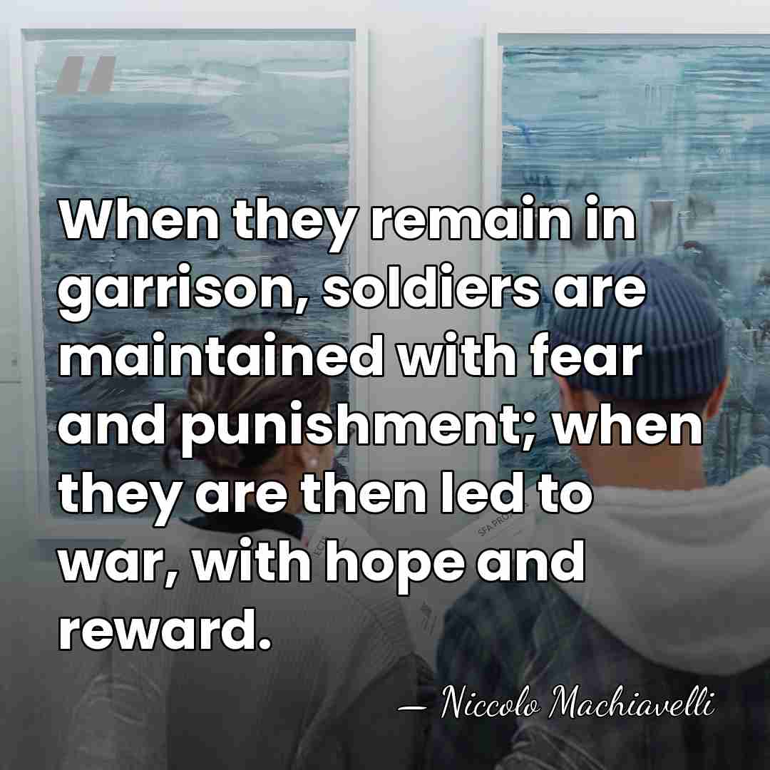 When they remain in garrison, soldiers are maintained with fear and punishment;&hellip; - Niccolo Machiavelli
