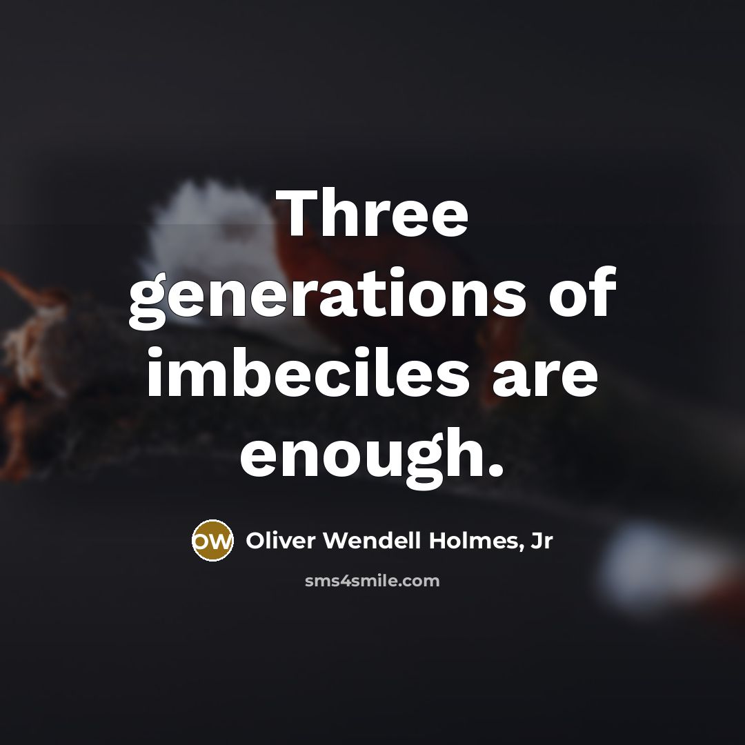 “Three generations of imbeciles are enough.…” quote by Oliver Wendell Holmes, Jr