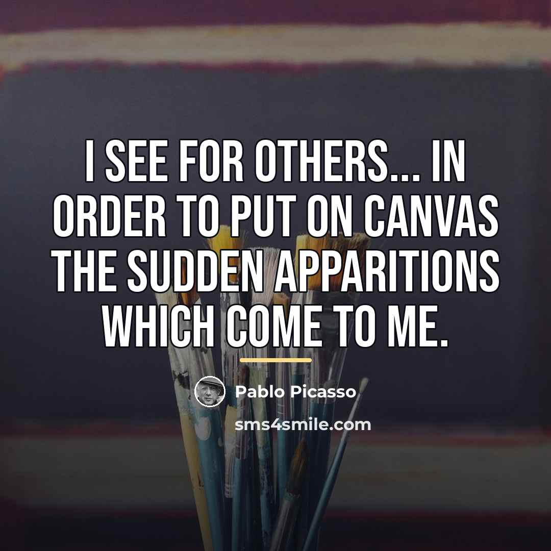 “I see for others... in order to put on canvas…” quote by Pablo Picasso