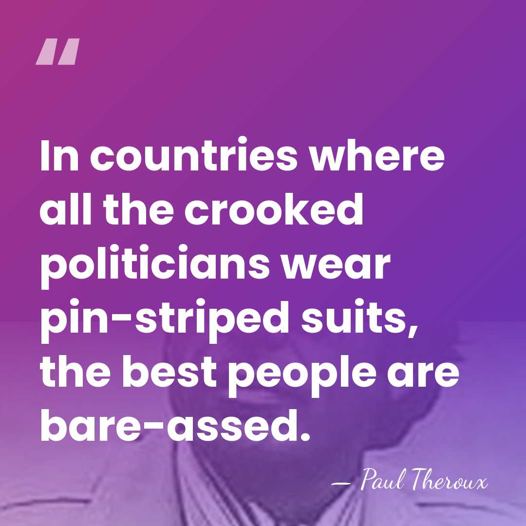 In countries where all the crooked politicians wear pin-striped suits, the best&hellip; - Paul Theroux