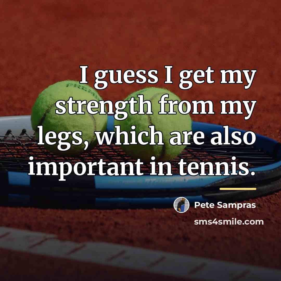 “I guess I get my strength from my legs, which…” quote by Pete Sampras