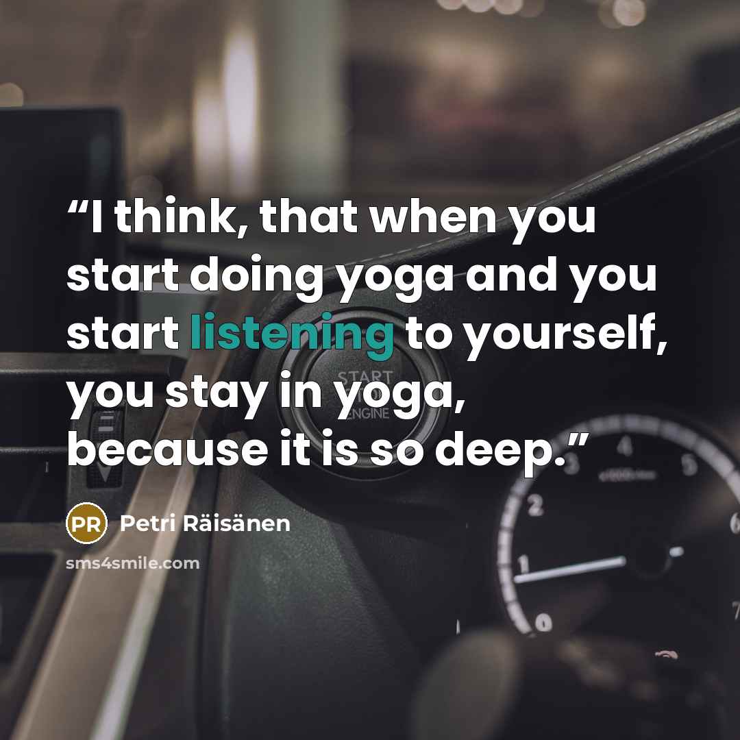 “I think, that when you start doing yoga and you start listening to yourself, you stay in yoga, because it is so deep.” quote by Petri Räisänen