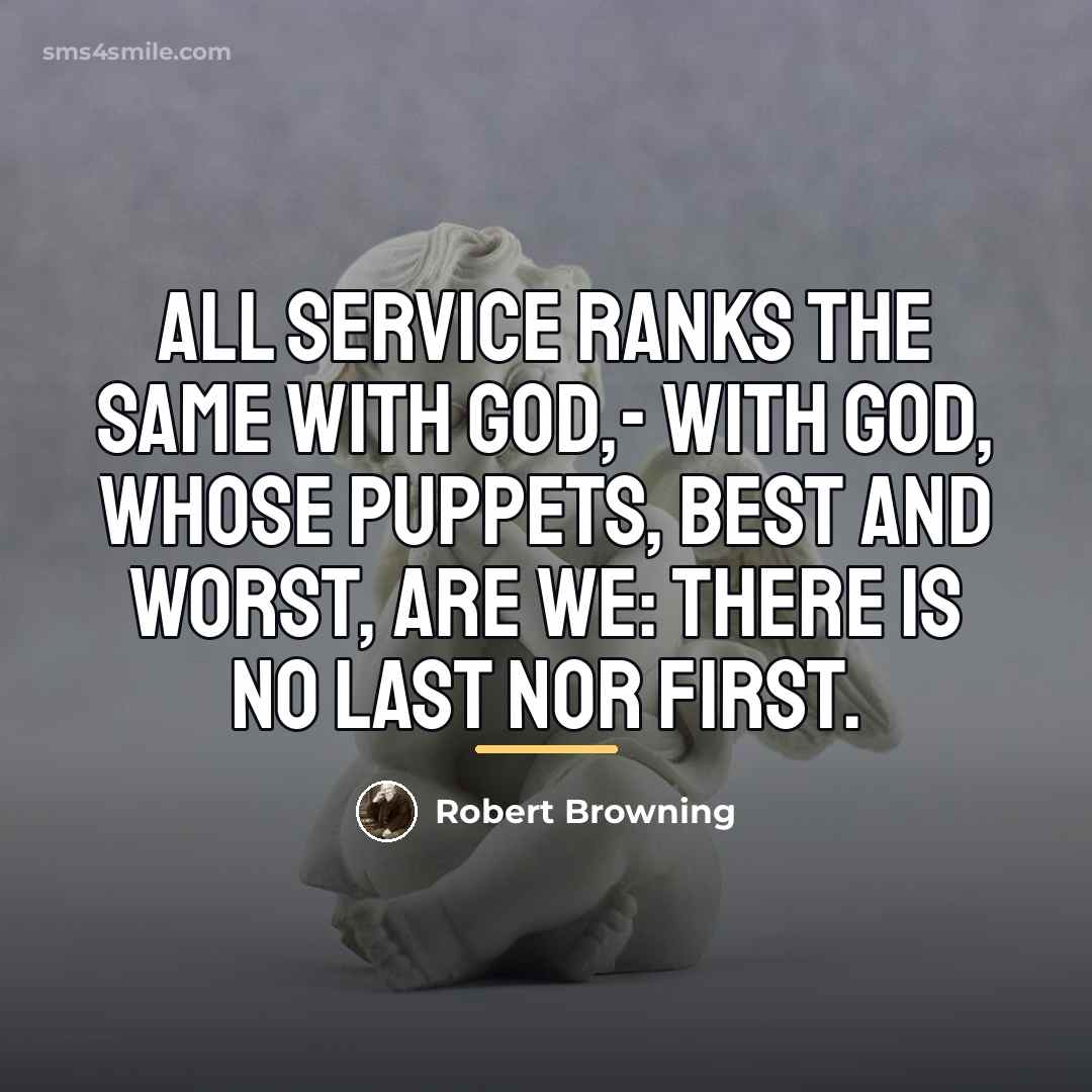 “All service ranks the same with God,- With God, whose…” quote by Robert Browning