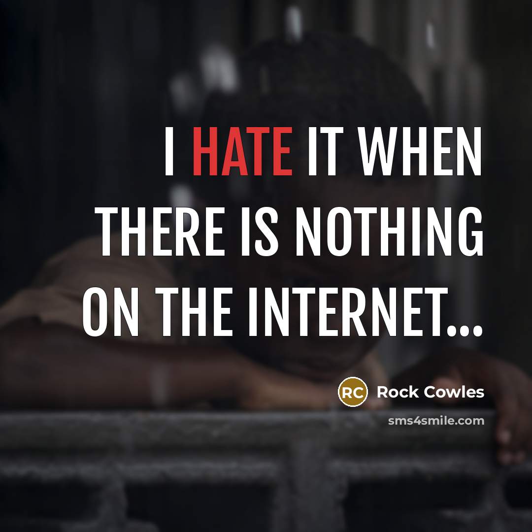 “I hate it when there is nothing on the Internet...…” quote by Rock Cowles