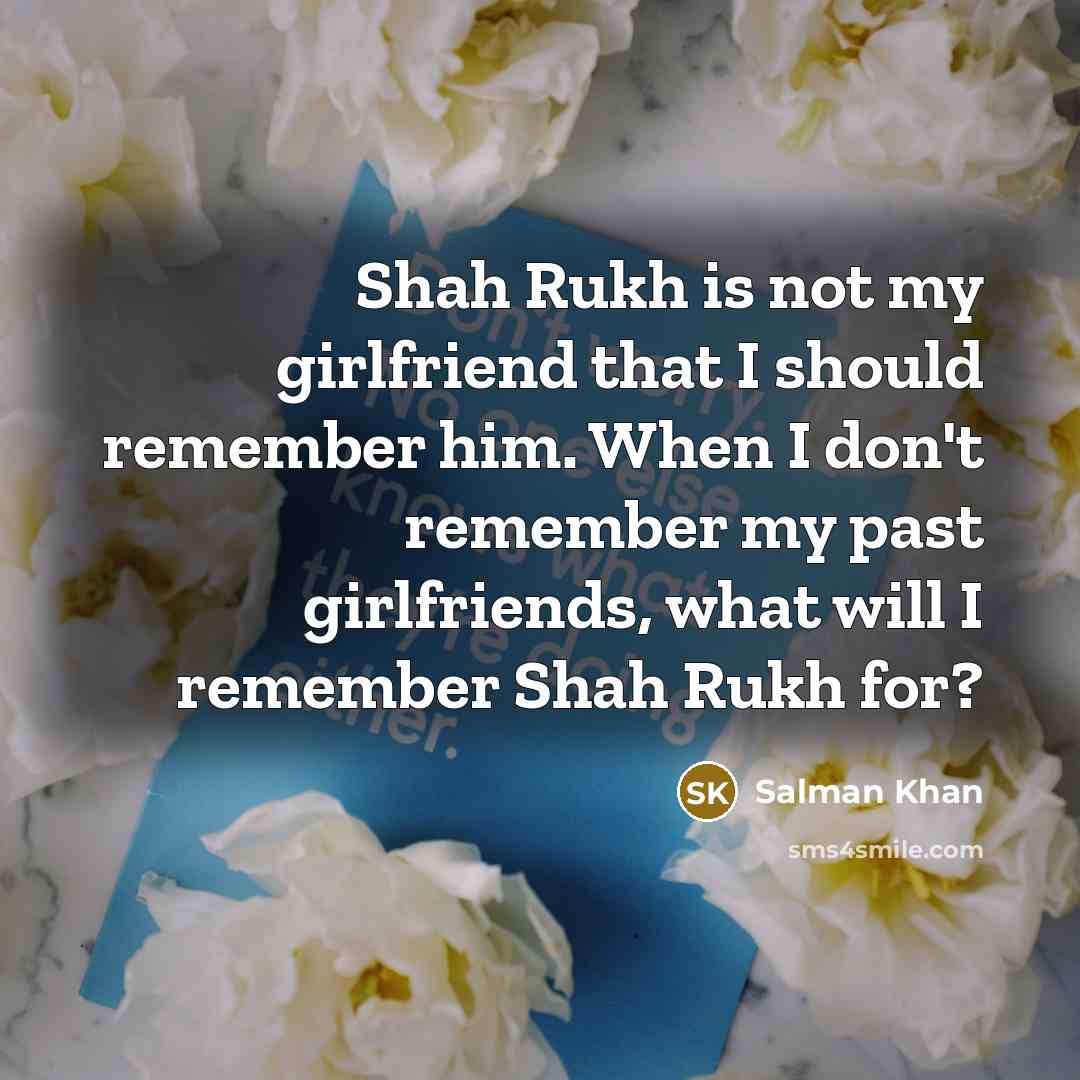 “Shah Rukh is not my girlfriend that I should remember…” quote by Salman Khan