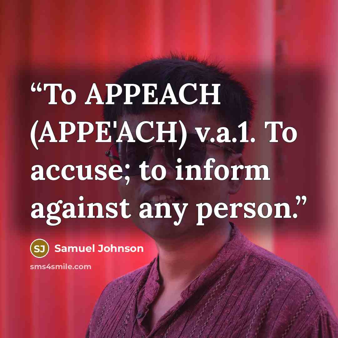 “To APPEACH (APPE'ACH) v.a.1. To accuse; to inform against any person.” quote by Samuel Johnson