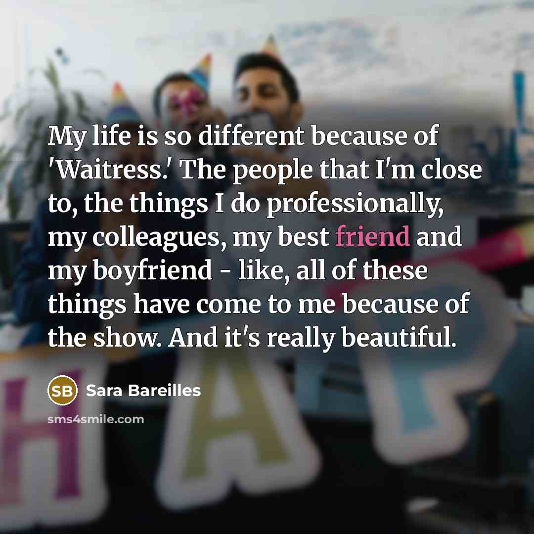 “My life is so different because of 'Waitress.' The people…” quote by Sara Bareilles
