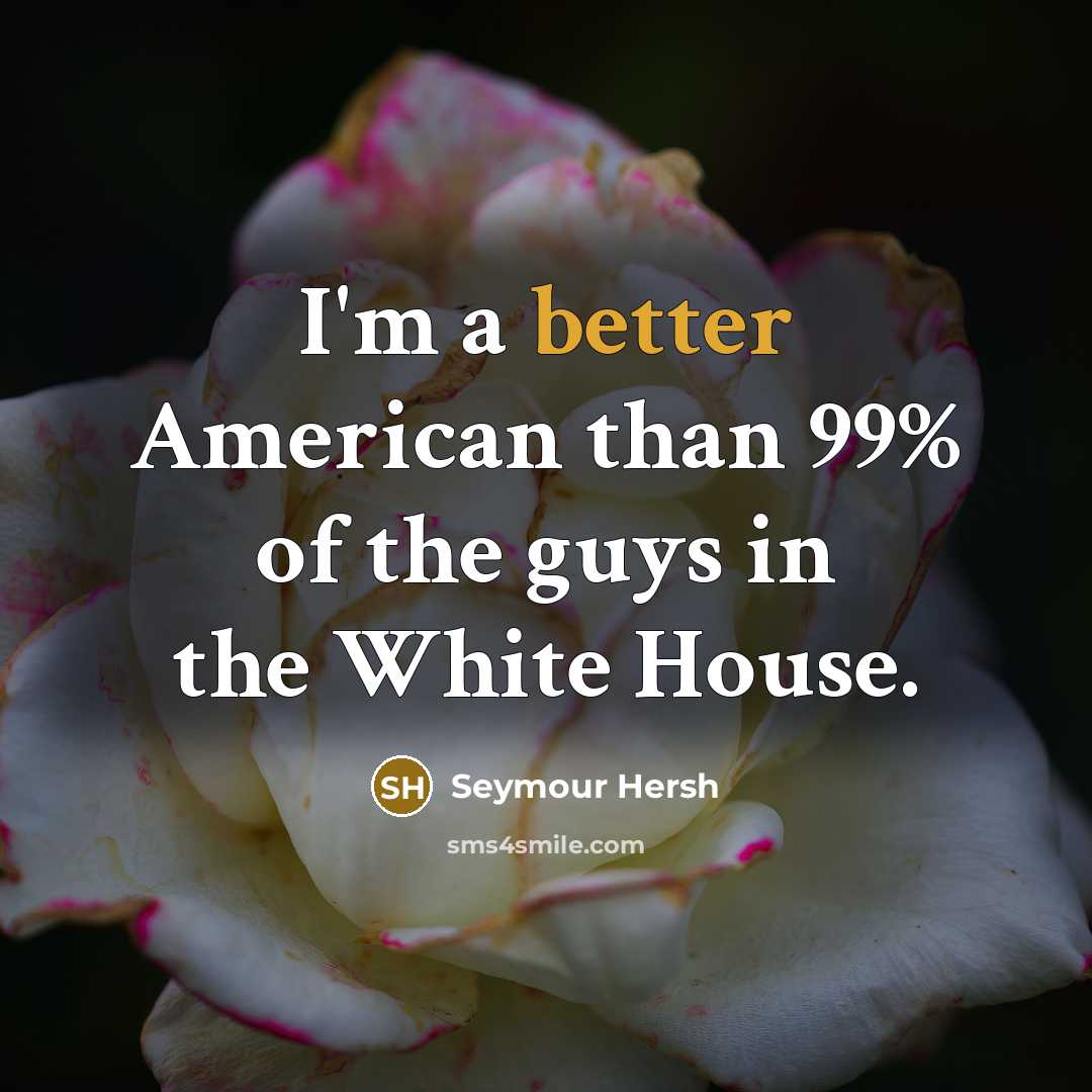 “I'm a better American than 99% of the guys in…” quote by Seymour Hersh