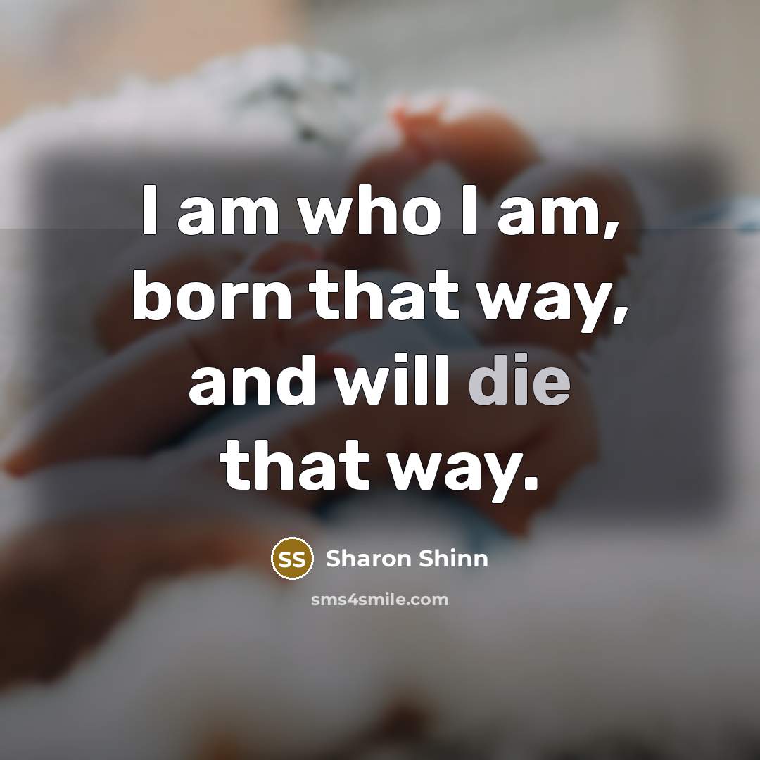 “I am who I am, born that way, and will…” quote by Sharon Shinn