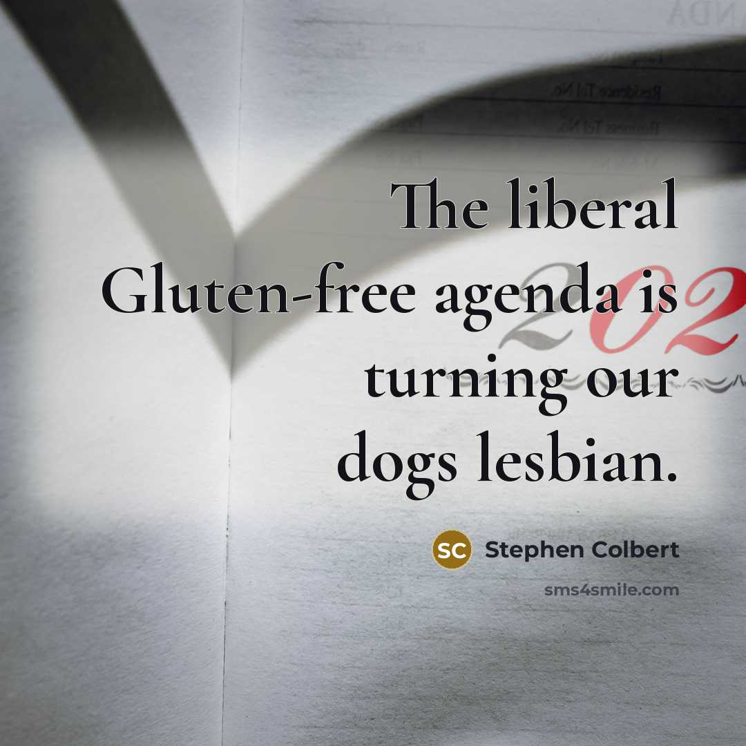“The liberal Gluten-free agenda is turning our dogs lesbian.…” quote by Stephen Colbert