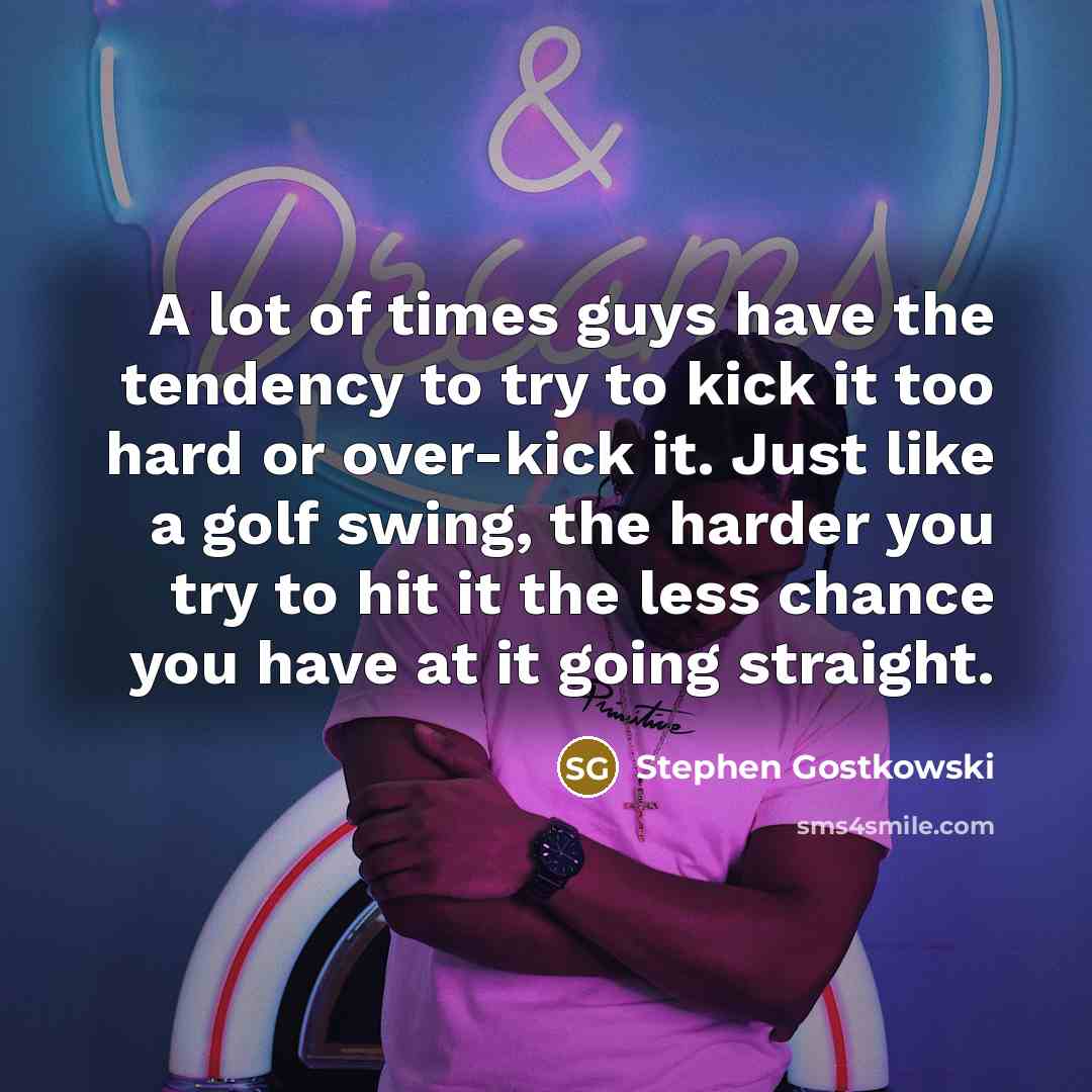 “A lot of times guys have the tendency to try…” quote by Stephen Gostkowski