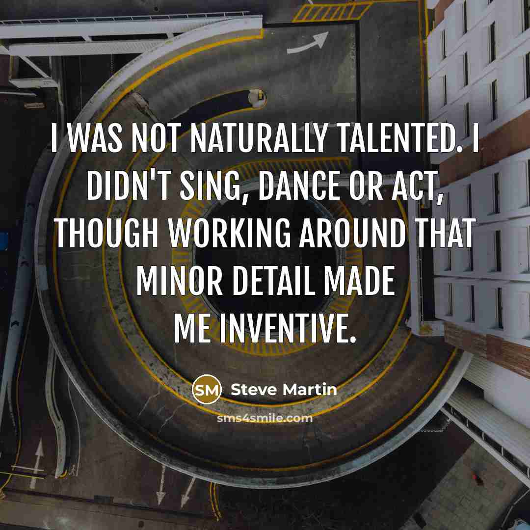 “I was not naturally talented. I didn't sing, dance or…” quote by Steve Martin