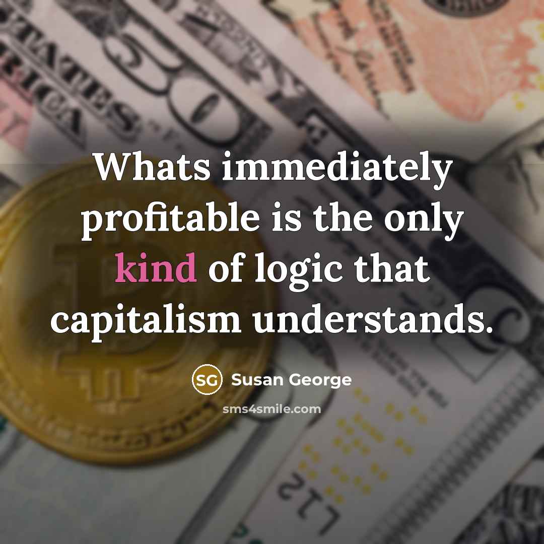 “Whats immediately profitable is the only kind of logic that…” quote by Susan George
