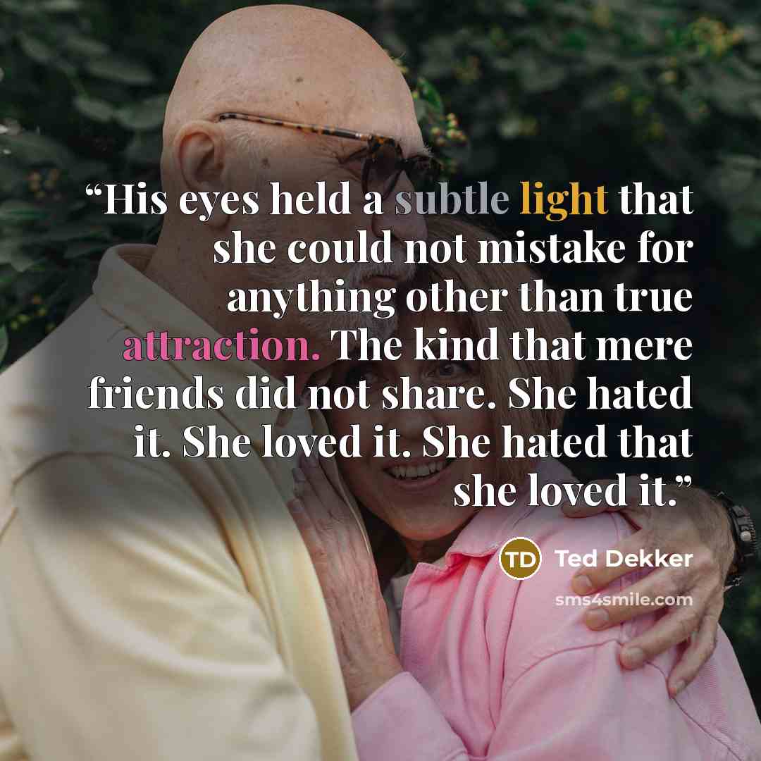 “His eyes held a subtle light that she could not mistake for anything other than true attraction. The kind that mere friends did not share. She hated it. She loved it. She hated that she loved it.” quote by Ted Dekker